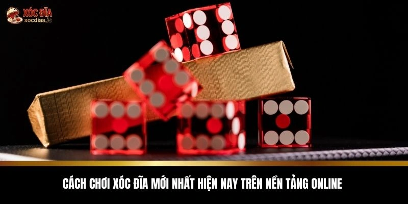 Cách chơi xóc đĩa mới nhất hiện nay trên nền tảng online