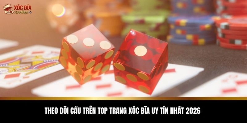 Theo dõi cầu trên top trang xóc đĩa uy tín nhất 2026